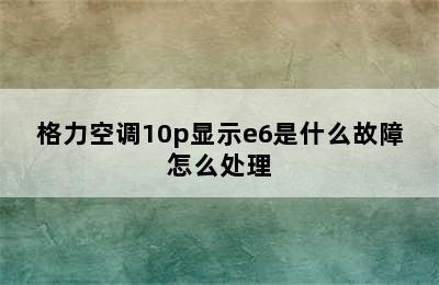 格力空调10p显示e6是什么故障怎么处理