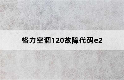 格力空调120故障代码e2