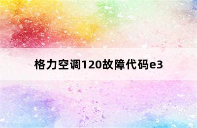 格力空调120故障代码e3