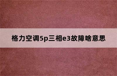 格力空调5p三相e3故障啥意思