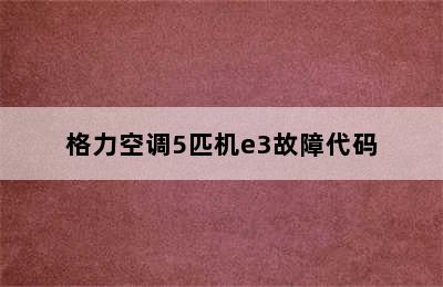 格力空调5匹机e3故障代码