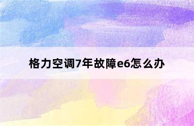 格力空调7年故障e6怎么办