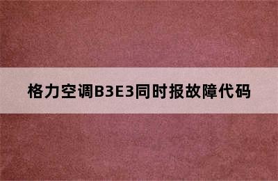 格力空调B3E3同时报故障代码