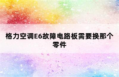 格力空调E6故障电路板需要换那个零件