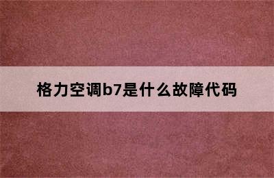 格力空调b7是什么故障代码