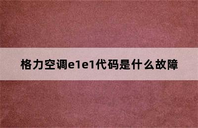 格力空调e1e1代码是什么故障