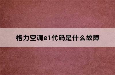 格力空调e1代码是什么故障