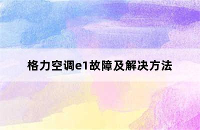 格力空调e1故障及解决方法