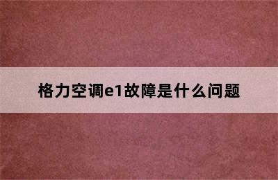 格力空调e1故障是什么问题