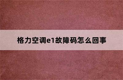 格力空调e1故障码怎么回事