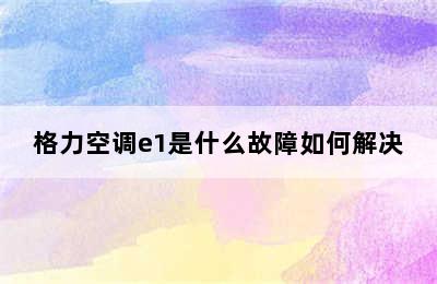 格力空调e1是什么故障如何解决