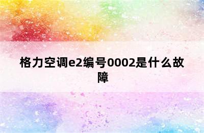 格力空调e2编号0002是什么故障