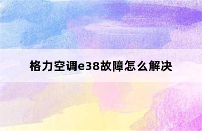 格力空调e38故障怎么解决