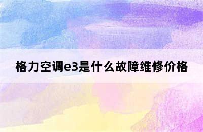 格力空调e3是什么故障维修价格