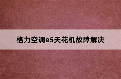 格力空调e5天花机故障解决