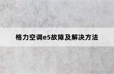 格力空调e5故障及解决方法