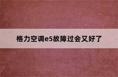 格力空调e5故障过会又好了