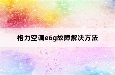 格力空调e6g故障解决方法