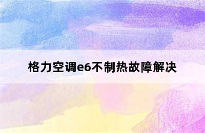 格力空调e6不制热故障解决