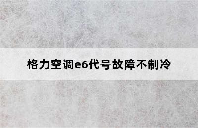 格力空调e6代号故障不制冷