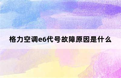 格力空调e6代号故障原因是什么