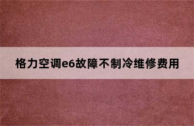 格力空调e6故障不制冷维修费用