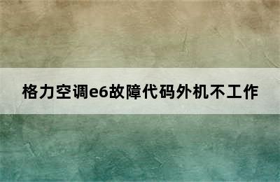 格力空调e6故障代码外机不工作