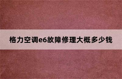 格力空调e6故障修理大概多少钱