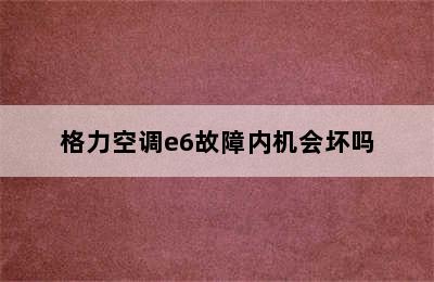 格力空调e6故障内机会坏吗