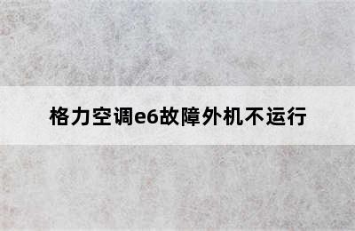 格力空调e6故障外机不运行