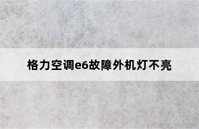 格力空调e6故障外机灯不亮