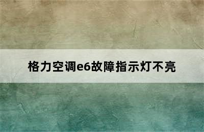 格力空调e6故障指示灯不亮