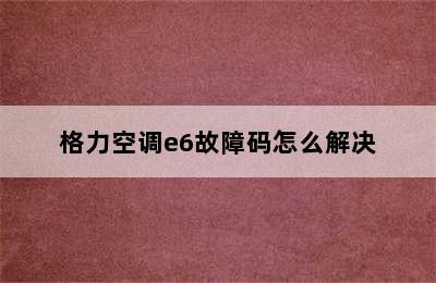 格力空调e6故障码怎么解决