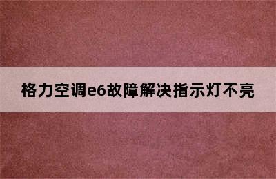 格力空调e6故障解决指示灯不亮