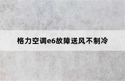 格力空调e6故障送风不制冷