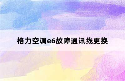 格力空调e6故障通讯线更换