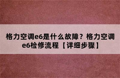 格力空调e6是什么故障？格力空调e6检修流程【详细步骤】