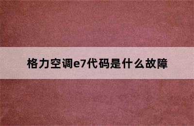 格力空调e7代码是什么故障