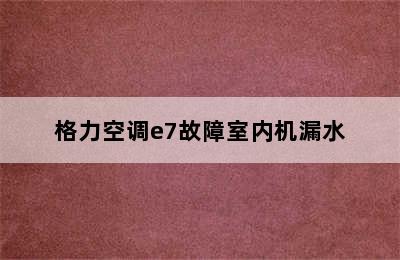 格力空调e7故障室内机漏水