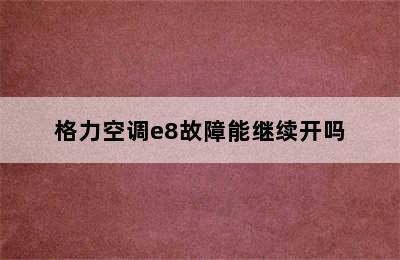 格力空调e8故障能继续开吗