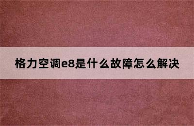 格力空调e8是什么故障怎么解决