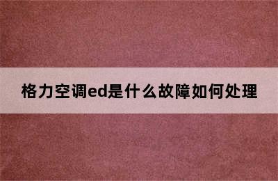 格力空调ed是什么故障如何处理