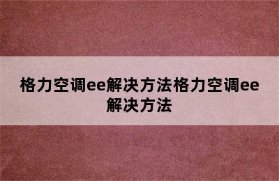 格力空调ee解决方法格力空调ee解决方法