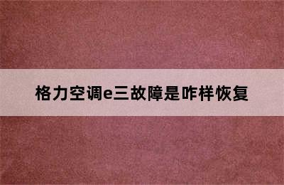 格力空调e三故障是咋样恢复