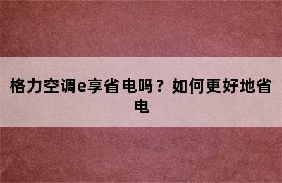 格力空调e享省电吗？如何更好地省电