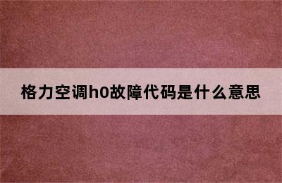 格力空调h0故障代码是什么意思