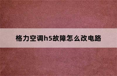 格力空调h5故障怎么改电路