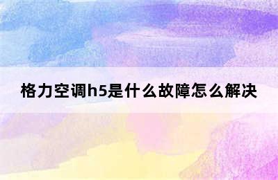 格力空调h5是什么故障怎么解决