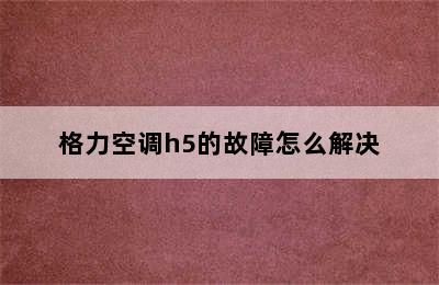 格力空调h5的故障怎么解决