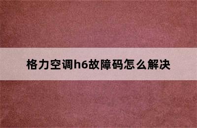 格力空调h6故障码怎么解决